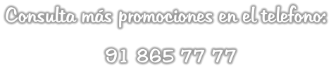 Consulta más promociones en el telefono:                   91 865 77 77